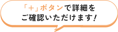 +ボタンで詳細をご確認いただけます！